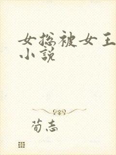 女总被女王调教小说