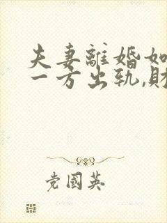 夫妻离婚如果有一方出轨,财产怎么分割?