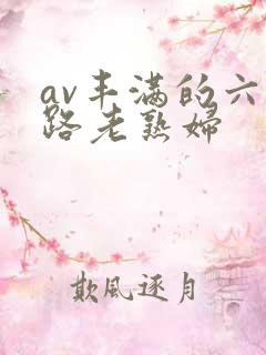 av丰满的六十路老熟妇