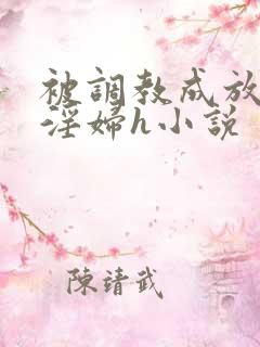 被调教成放荡小淫妇h小说