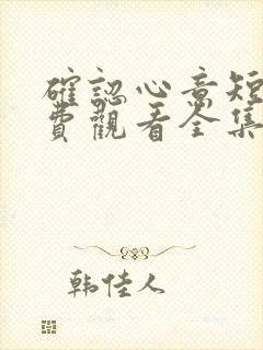 确认心意短剧免费观看全集高清