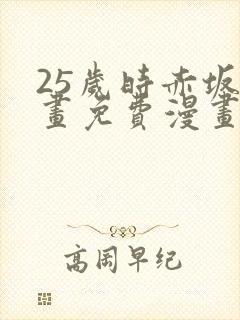 25岁时赤坂漫画免费漫画下拉式