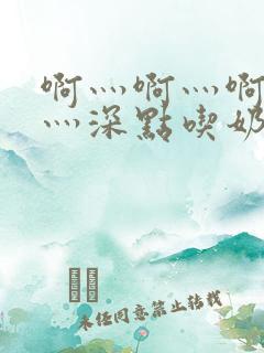 啊灬啊灬啊灬快灬深点吃奶