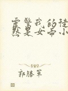 震惊我的徒弟居然是女帝小说