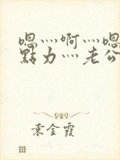 嗯灬啊灬嗯灬用点力灬老公