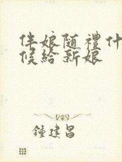 伴娘随礼什么时候给新娘