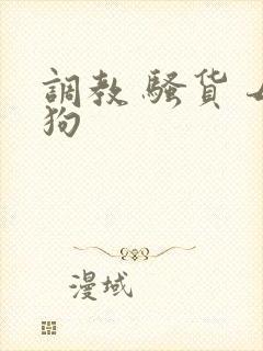 调教 骚货 母狗