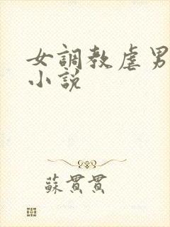 女调教虐男惩罚小说