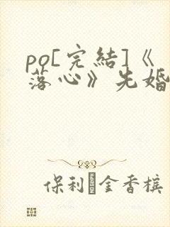 po[完结]《落心》先婚后爱