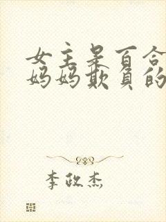 女主是百合被她妈妈欺负的小说