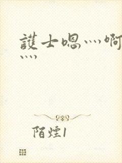 护士嗯灬啊灬快灬