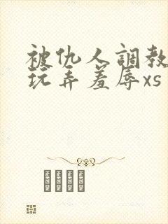 被仇人调教沦落玩弄羞辱xs