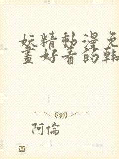 妖精动漫免费漫画好看的韩国漫画