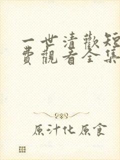 一世清欢短剧免费观看全集