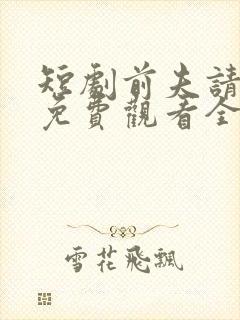 短剧前夫请自重免费观看全集