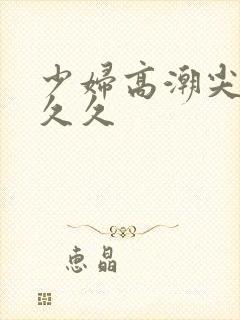 少妇高潮尖叫久久久