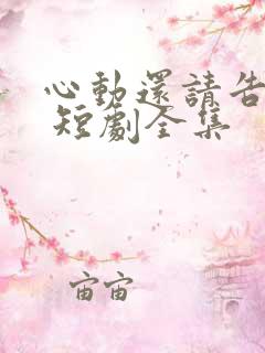 心动还请告诉我 短剧全集