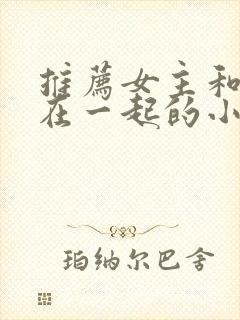 推荐女主和男二在一起的小说