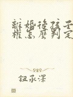 离婚后孩子抚养权怎么判定