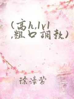 (高h,1v1,粗口调教)