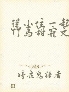 从小住一起青梅竹马甜宠文