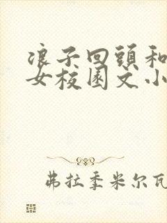 浪子回头和乖乖女校园文小说