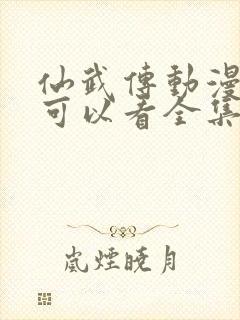 仙武传动漫哪里可以看全集