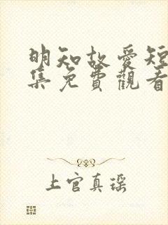 明知故爱短剧全集免费观看