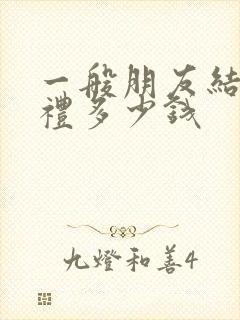 一般朋友结婚随礼多少钱