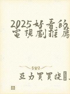 2025好看的电视剧推荐几部 前十名