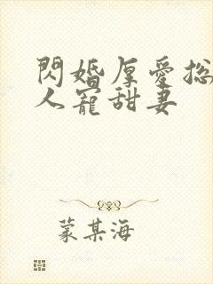 闪婚厚爱总裁大人宠甜妻