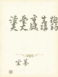 渣受重生抱紧前夫大腿讲的什么?