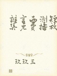 谁言西洲短剧全集免费播放