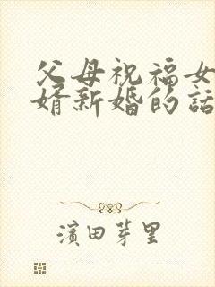 父母祝福女儿女婿新婚的话