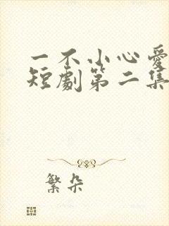 一不小心爱上你短剧第二集在线观看
