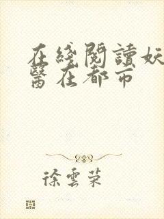 在线阅读妖孽神医在都市