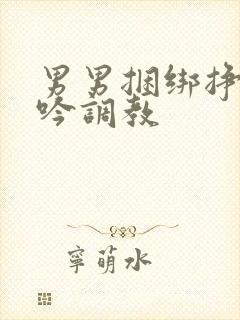 男男捆绑挣扎呻吟调教