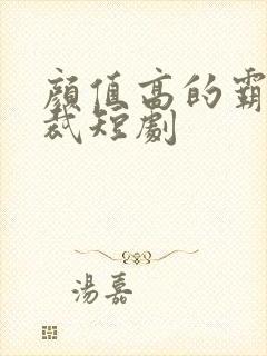 颜值高的霸道总裁短剧