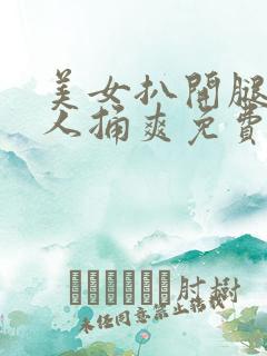 美女扒开腿让男人捅爽免费