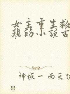 女主重生救了母亲的小说古言