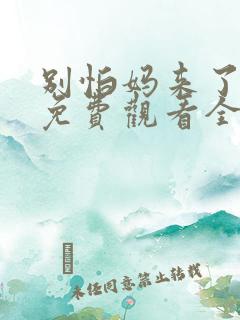 别怕妈来了短剧免费观看全集高清