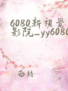 6080新视觉影院_yy6080新视觉_新视觉影视