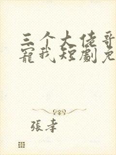 三个大佬哥哥团宠我短剧免费观看