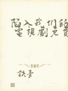 陷入我们的热恋 电视剧免费观看