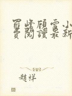 罗峰顾雪小说免费阅读最新章节全文