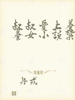 叔叔爱上养大的养女小说禁欲小叔的