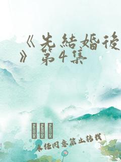《先结婚后恋爱》第4集