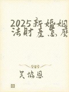 2025新婚姻法财产怎么分配