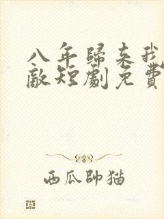 八年归来我已无敌短剧免费观看全集