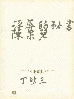 淫辱的秘书调教陈果儿